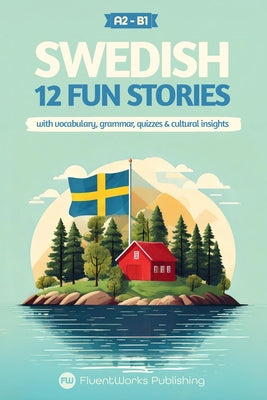 Book cover of Learn Swedish with Stories - Beginner (A2) to Intermediate (B1): 12 Engaging Short Stories with Vocabulary, Grammar, Quizzes & Cultural Insights by Publishing, Fluentworks