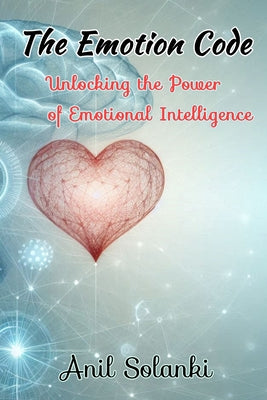 Book cover of The Emotion Code: Unlocking the Power of Emotional Intelligence by Solanki, Anil