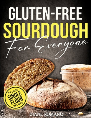 Book cover of Gluten-Free Sourdough For Everyone: Practical Guide with Foolproof Techniques for Flavorful, Soft & Fluffy Artisan Bread Includes Special Single-Flour by Romano, Diane