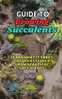 Book cover of Guide to Growing Succulents: Learn what it takes to successfully grow beautiful succulents by Shardon, Lisa