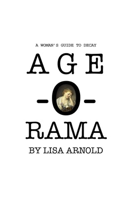 Book cover of Age-O-Rama: A Woman's Guide to Decay by Arnold, Lisa