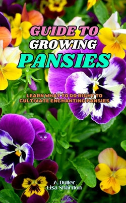 Book cover of Guide to Growing Pansies: Learn what to do right to cultivate enchanting Pansies by Shardon, Lisa