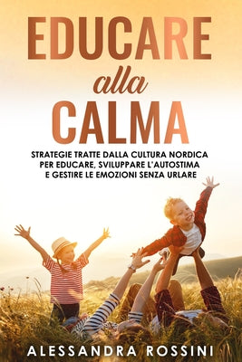 Educare alla Calma: Strategie tratte dalla cultura nordica per educare, sviluppare l'autostima e gestire le emozioni senza urlare by Alessandra Rossini book cover
