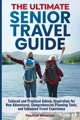 Book cover of The Ultimate Senior Travel Guide: Tailored and Practical Advice, Inspiration for New Adventures, Comprehensive Planning Tools, and Enhanced Travel Exp by Winslow, Pauline