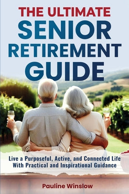 Book cover of The Ultimate Senior Retirement Guide: Live a Purposeful, Active, and Connected Life With Practical and Inspirational Guidance by Winslow, Pauline