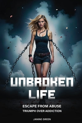 Book cover of Unbroken Life: Escape From Abuse & Triumph Over Addiction by Green, Janine