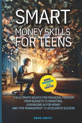 Book cover of Smart Money Skills for Teens: The Ultimate Source for Financial Freedom. From Budgets to Investing. Leveraging AI for Money and Time Management to Acc by Smith, Reno