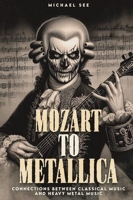 Book cover of Mozart to Metallica: Connections between Classical music and Heavy Metal by See, Michael