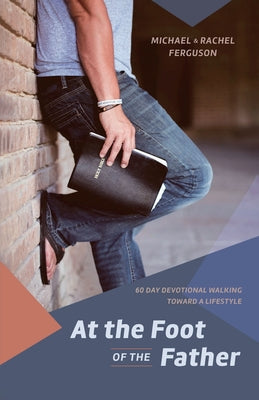 Book cover of At the Foot of the Father: 60 Day Devotional Walking toward a Lifestyle by Ferguson, Michael D.