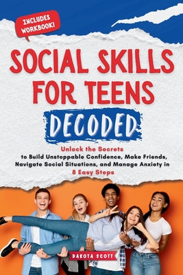 Social Skills for Teen Decoded: Unlock the Secrets to Build Unstoppable Confidence, Make Friends, Navigate Social Situations, and Manage Anxiety in 8 by Dakota Scott book cover