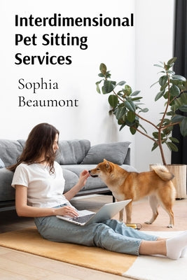 Book cover of Interdimensional Pet Sitting Services: Advanced Guidelines for Taking Care of Creatures from Multiple Universes by Beaumont, Sophia