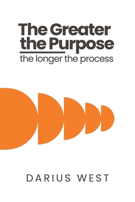 Book cover of The Greater the Purpose, The Longer the Process by West, Darius