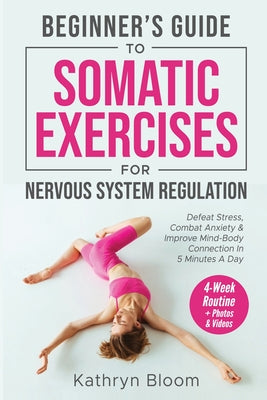 Book cover of Beginner's Guide to Somatic Exercises for Nervous System Regulation: Defeat Stress, Combat Anxiety, and Improve Mind-Body Connection in 5 Minutes a Da by Bloom, Kathryn
