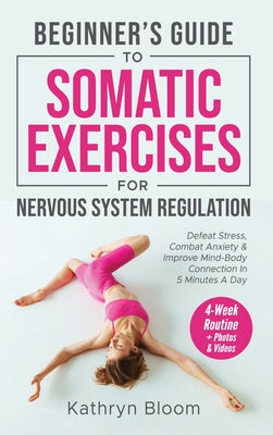Book cover of Beginner's Guide to Somatic Exercises for Nervous System Regulation: Defeat Stress, Combat Anxiety, and Improve Mind-Body Connection in 5 Minutes a Da by Bloom, Kathryn