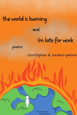 Book cover of The world is burning and i'm late for work by Soriano-Palma, Christopher D.