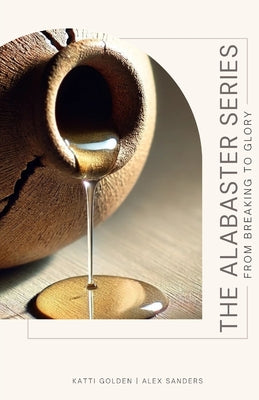 Book cover of The Alabaster Series: From Breaking to Glory by Golden, Katti