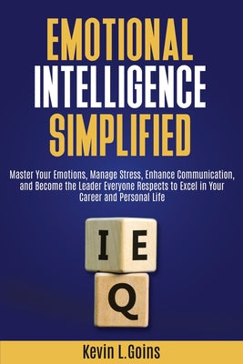 Book cover of Emotional Intelligence Simplified: Master Your Emotions, Manage Stress, Enhance Communication, and Become the Leader Everyone Respects to Excel in You by Goins, Kevin L.