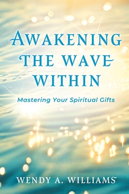 Book cover of Awakening the Wave Within: Mastering Your Spiritual Gifts by Williams, Wendy A.