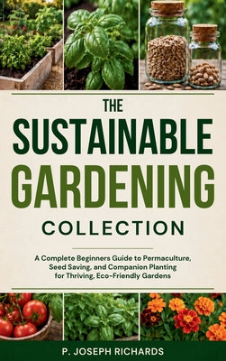 The Sustainable Gardening Collection: A Complete Beginners Guide to Permaculture, Seed Saving, and Companion Planting for Thriving, Eco-Friendly Garde by P. Joseph Richards book cover