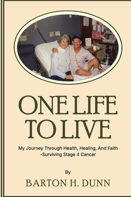 One Life To Live: My Journey Through Health, Healing, And Faith -Surviving Stage 4 Cancer by Barton H. Dunn book cover