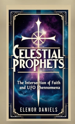 Book cover of Celestial Prophets: The Intersection of Faith and UFO Phenomena by Daniels, Elenor