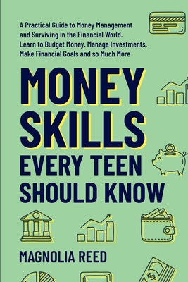 Money Skills Every Teen Should Know: A Practical Guide to Money Management and Surviving in the Financial World. Learn to Budget Money. Manage Investm by Magnolia Reed book cover