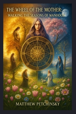 Book cover of The Wheel of the Mother: Walking the Seasons of Womanhood by Petchinsky, Matthew