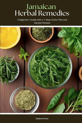 Book cover of Jamaican Herbal Remedies: A Beginner's Guide with a 7-Step Action Plan and Sample Recipes by Kwon, Isadora