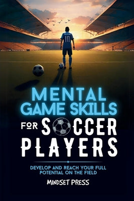Mental Game Skills for Soccer Players: Develop and Reach Your Full Potential on the Field by Mindset Press book cover