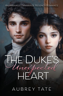 Book cover of The Duke's Unexpected Heart: An Arranged Marriage Regency Romance by Tate, Aubrey