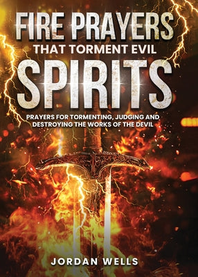 Fire Prayers That Torment Evil Spirits: Prayers for Tormenting, Judging and Destroying the Works of the Devil by Jordan Wells book cover