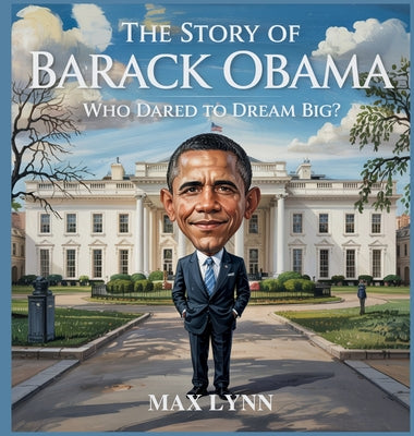 Book cover of The Story of Barack Obama: Who Dared to Dream Big? by Lynn, Max