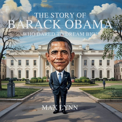 Book cover of The Story of Barack Obama: Who Dared to Dream Big? by Lynn, Max