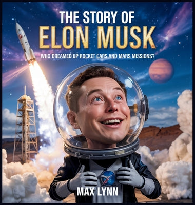 Book cover of The Story of Elon Musk: Who Dreamed Up Rocket Cars and Mars Missions? by Lynn, Max