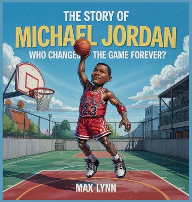 Book cover of The Story of Michael Jordan: Who Changed the Game Forever? by Lynn, Max