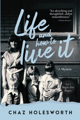 Book cover of Life and How to Live It: Volume One: Begin the Begin by Holesworth, Chaz