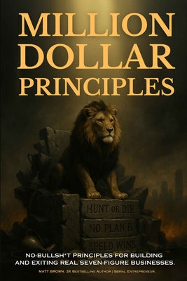 Book cover of Million Dollar Principles - No Bullsh*t Principles for Building and Exiting Real Seven-Figure Businesses by Brown, Matthew