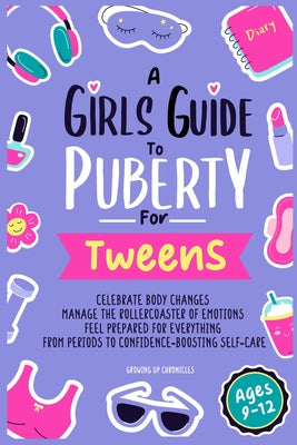 A Girls Guide to Puberty for Tweens: Celebrate Your Body Changes, Manage the Rollercoaster of Emotions, and Feel Prepared for Everything from Periods by Growing Up Chronicles book cover