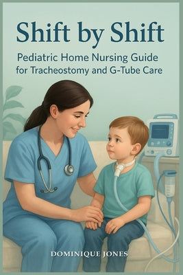 Shift by Shift: Pediatric Home Nursing Guide for Tracheostomy and G-Tube by Dominique Jones book cover