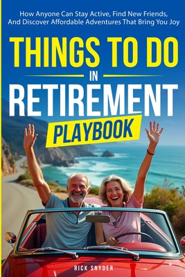 Things To Do In Retirement Playbook: How Anyone Can Stay Active, Find New Friends, And Discover Affordable Adventures That Bring You Joy by Rick Snyder book cover