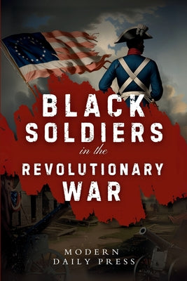Black Soldiers in the Revolutionary War: The Untold Story of Black Patriots Who Fought for American Freedom by Modern Daily Press book cover
