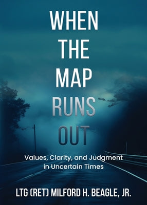 When the Map Runs Out: Values, Judgment, and Clarity in Uncertain Times by Beagle, Milford H. book cover