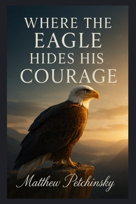 Where the Eagle Hides His Courage by Matthew Petchinsky book cover