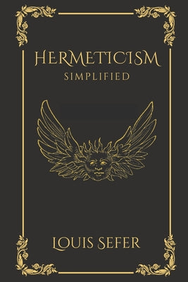 Book cover of Hermeticism Simplified: A Beginner's Guide to the Key Principles and Practices by Sefer, Louis
