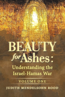 Book cover of Beauty for Ashes: Understanding the Israel-Hamas War: Volume One by Rood, Judith Mendelsohn