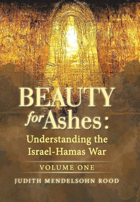 Book cover of Beauty for Ashes: Understanding the Israel-Hamas War: Volume One by Rood, Judith Mendelsohn