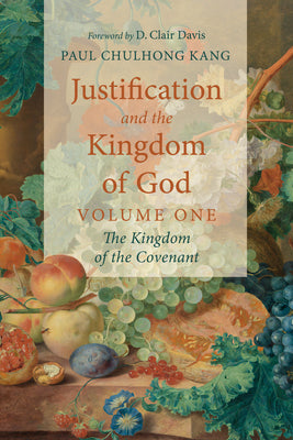 Book cover of Justification and the Kingdom of God, Volume One: The Kingdom of the Covenant by Kang, Paul Chulhong