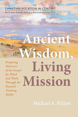 Book cover of Ancient Wisdom, Living Mission: Preparing Ministers of the Gospel for Word and Work Through the Pastoral Training Model by Milton, Michael A.