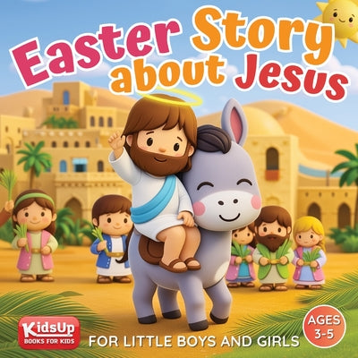 Book cover of Easter Story about Jesus for Little Boys and Girls: A Simplified Bible Storybook with Large Pictures for Toddlers and Kids Ages 3-5 by Publishing, Kidsup