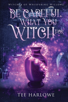Book cover of Be Careful What You Witch For: A Paranormal Women's Fiction Novel by Harlowe, Tee